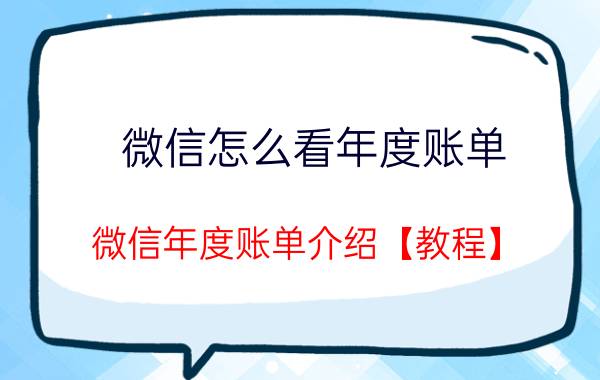 微信怎么看年度账单 微信年度账单介绍【教程】